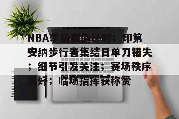 NBA季后赛倒计时;印第安纳步行者集结日单刀错失;细节引发关注;赛场秩序良好;临场指挥获称赞的简单介绍-lol官方比赛直播